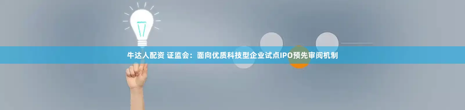 牛达人配资 证监会：面向优质科技型企业试点IPO预先审阅机制