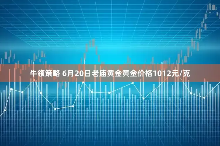 牛领策略 6月20日老庙黄金黄金价格1012元/克