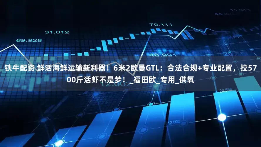 铁牛配资 鲜活海鲜运输新利器！6米2欧曼GTL：合法合规+专业配置，拉5700斤活虾不是梦！_福田欧_专用_供氧