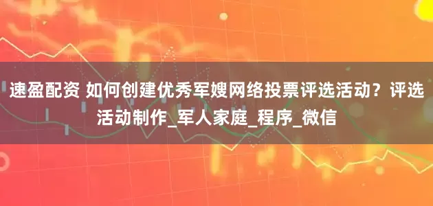 速盈配资 如何创建优秀军嫂网络投票评选活动？评选活动制作_军人家庭_程序_微信
