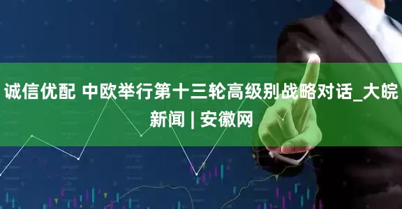 诚信优配 中欧举行第十三轮高级别战略对话_大皖新闻 | 安徽网