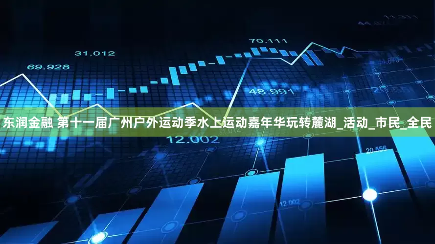 东润金融 第十一届广州户外运动季水上运动嘉年华玩转麓湖_活动_市民_全民