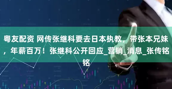 粤友配资 网传张继科要去日本执教，带张本兄妹，年薪百万！张继科公开回应_营销_消息_张传铭