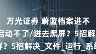 万光证券 蔚蓝档案进不去游戏/启动不了/进去黑屏？5招解决_文件_运行_系统性