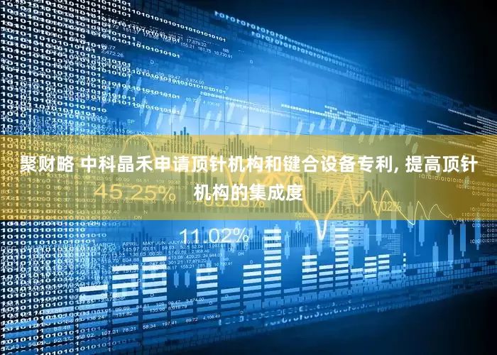 聚财略 中科晶禾申请顶针机构和键合设备专利, 提高顶针机构的集成度