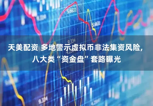 天美配资 多地警示虚拟币非法集资风险, 八大类“资金盘”套路曝光