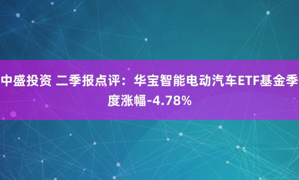 中盛投资 二季报点评：华宝智能电动汽车ETF基金季度涨幅-4.78%