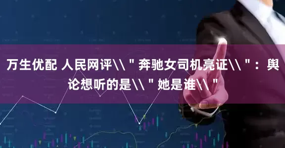 万生优配 人民网评\＂奔驰女司机亮证\＂：舆论想听的是\＂她是谁\＂