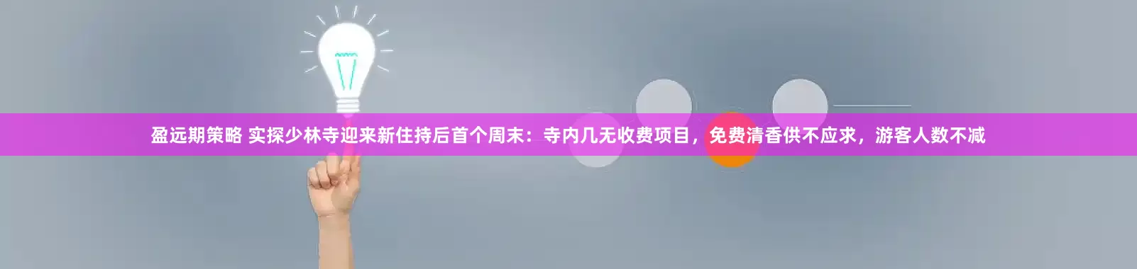 盈远期策略 实探少林寺迎来新住持后首个周末：寺内几无收费项目，免费清香供不应求，游客人数不减