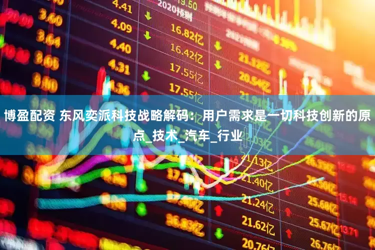 博盈配资 东风奕派科技战略解码：用户需求是一切科技创新的原点_技术_汽车_行业