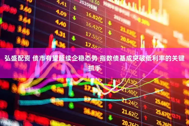 弘盛配资 债市有望延续企稳态势 指数债基成突破低利率的关键抓手