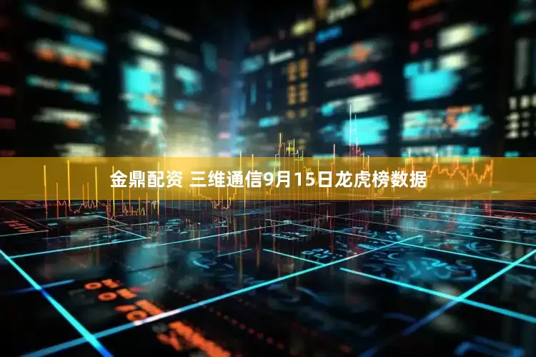 金鼎配资 三维通信9月15日龙虎榜数据