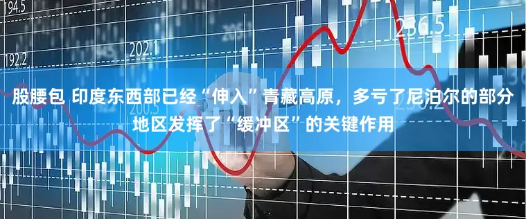 股腰包 印度东西部已经“伸入”青藏高原，多亏了尼泊尔的部分地区发挥了“缓冲区”的关键作用
