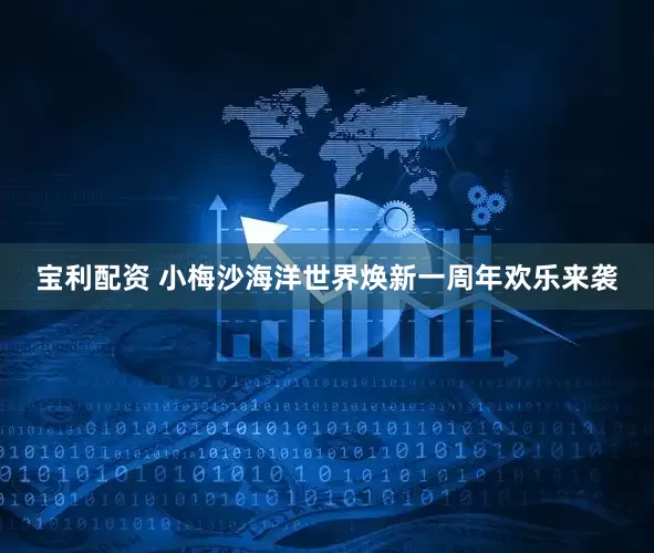 宝利配资 小梅沙海洋世界焕新一周年欢乐来袭