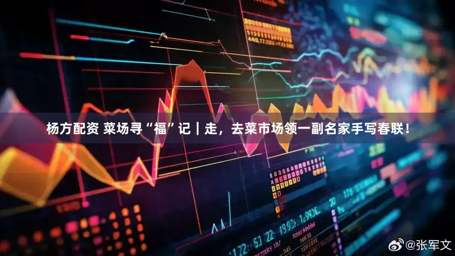 杨方配资 菜场寻“福”记｜走，去菜市场领一副名家手写春联！