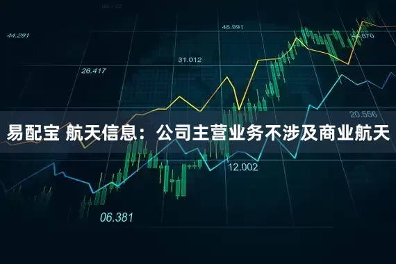 易配宝 航天信息：公司主营业务不涉及商业航天