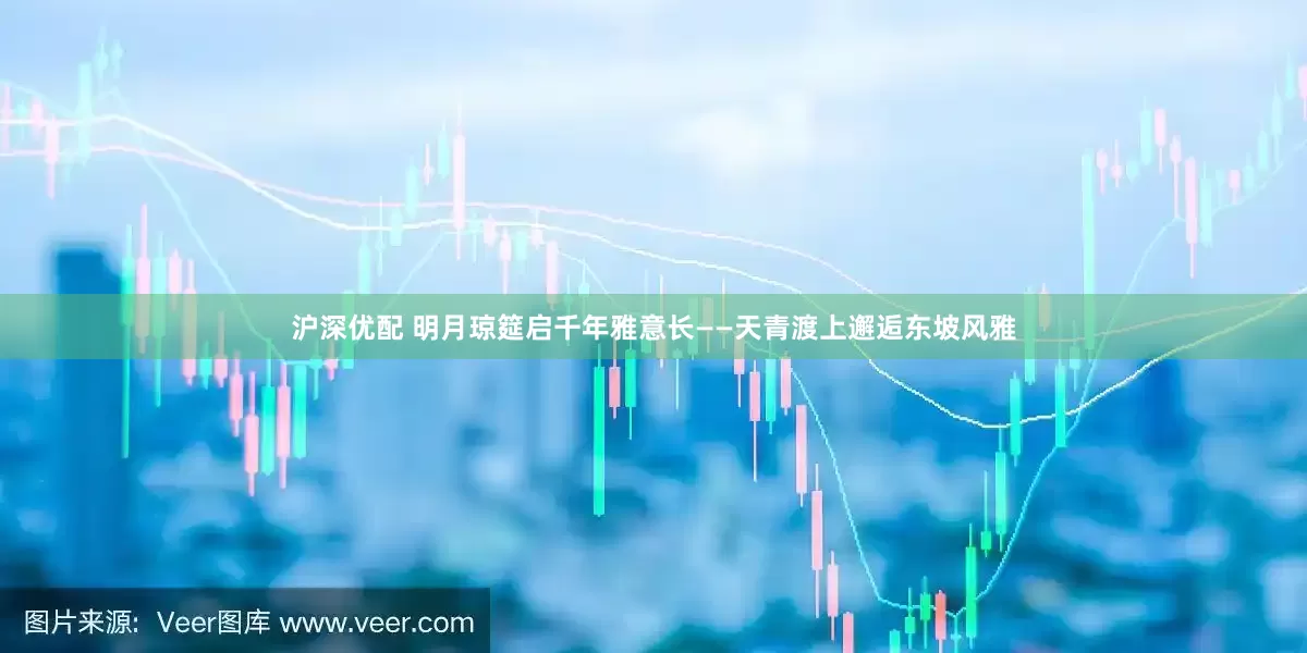 沪深优配 明月琼筵启千年雅意长——天青渡上邂逅东坡风雅