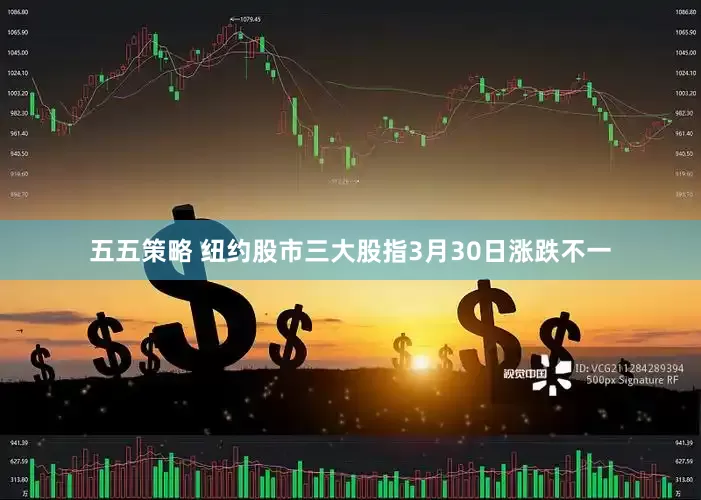 五五策略 纽约股市三大股指3月30日涨跌不一