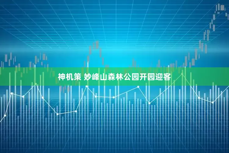 神机策 妙峰山森林公园开园迎客