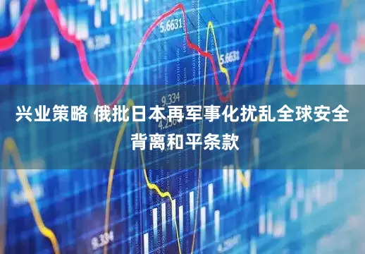 兴业策略 俄批日本再军事化扰乱全球安全 背离和平条款