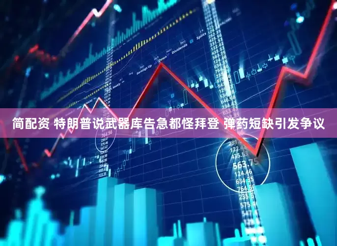 简配资 特朗普说武器库告急都怪拜登 弹药短缺引发争议